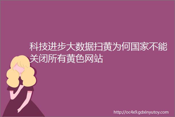 科技进步大数据扫黄为何国家不能关闭所有黄色网站