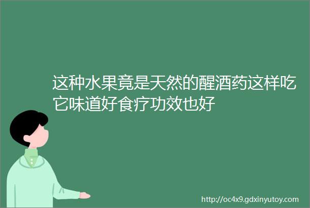 这种水果竟是天然的醒酒药这样吃它味道好食疗功效也好