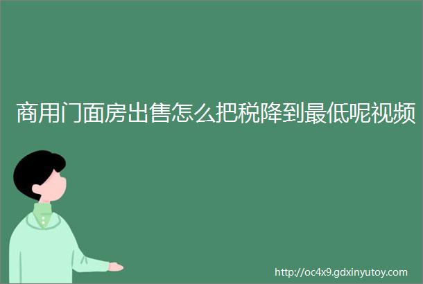 商用门面房出售怎么把税降到最低呢视频