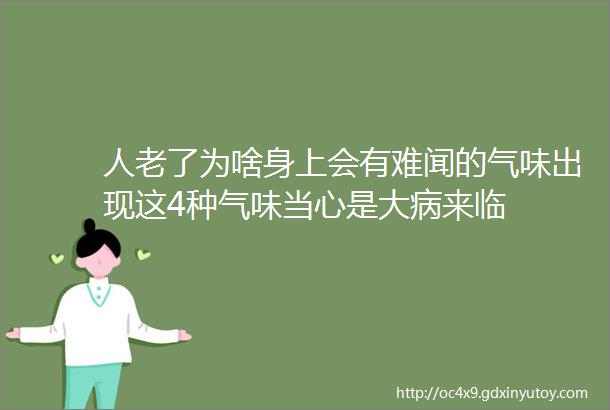 人老了为啥身上会有难闻的气味出现这4种气味当心是大病来临