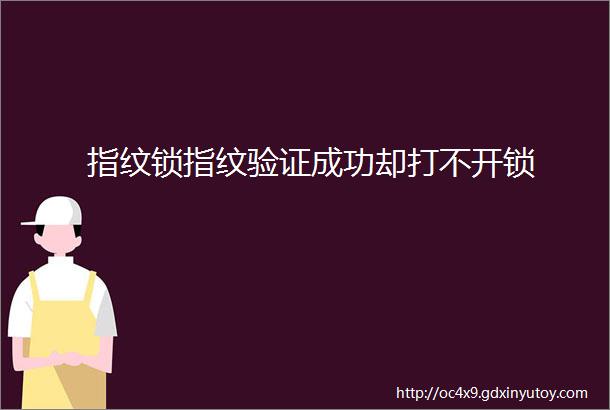 指纹锁指纹验证成功却打不开锁