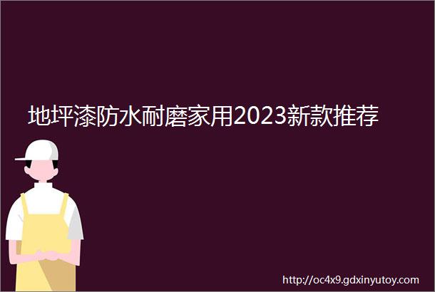 地坪漆防水耐磨家用2023新款推荐