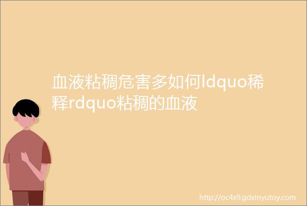 血液粘稠危害多如何ldquo稀释rdquo粘稠的血液