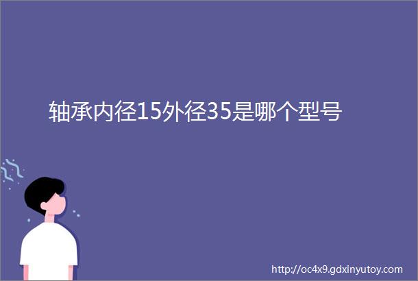 轴承内径15外径35是哪个型号